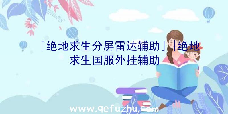「绝地求生分屏雷达辅助」|绝地求生国服外挂辅助